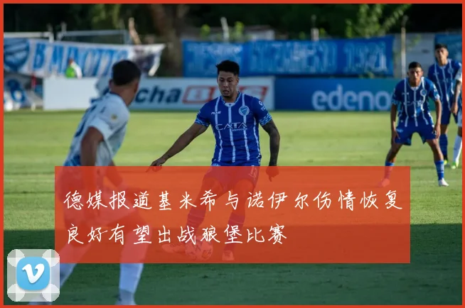 德媒报道基米希与诺伊尔伤情恢复良好有望出战狼堡比赛