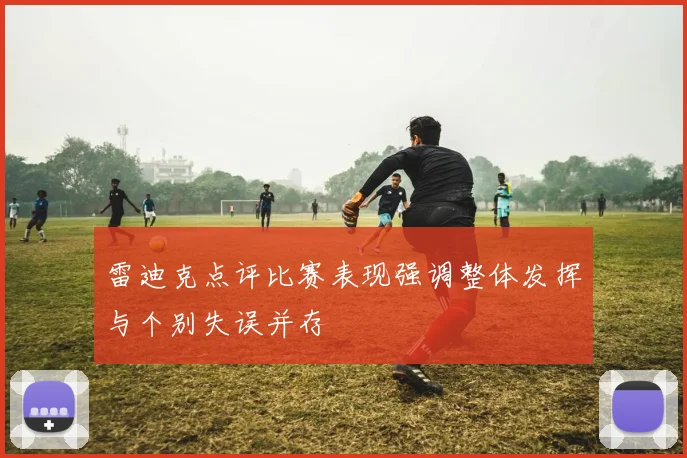 雷迪克点评比赛表现强调整体发挥与个别失误并存