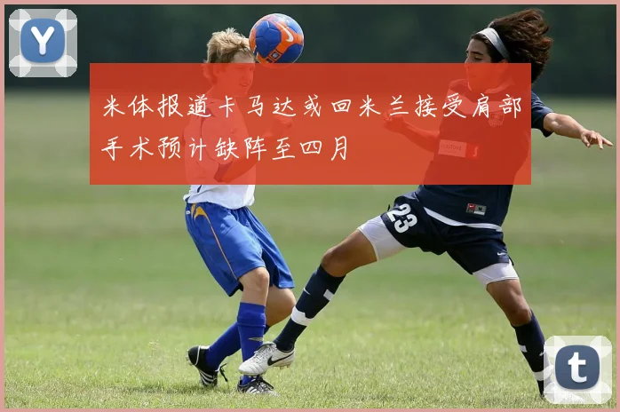 米体报道卡马达或回米兰接受肩部手术预计缺阵至四月