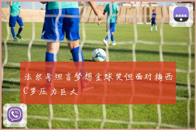 法尔考坦言梦想金球奖但面对梅西C罗压力巨大