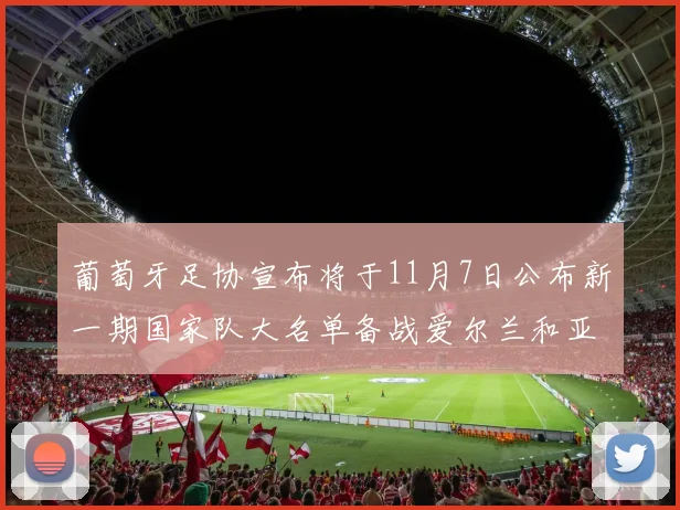 葡萄牙足协宣布将于11月7日公布新一期国家队大名单备战爱尔兰和亚美尼亚