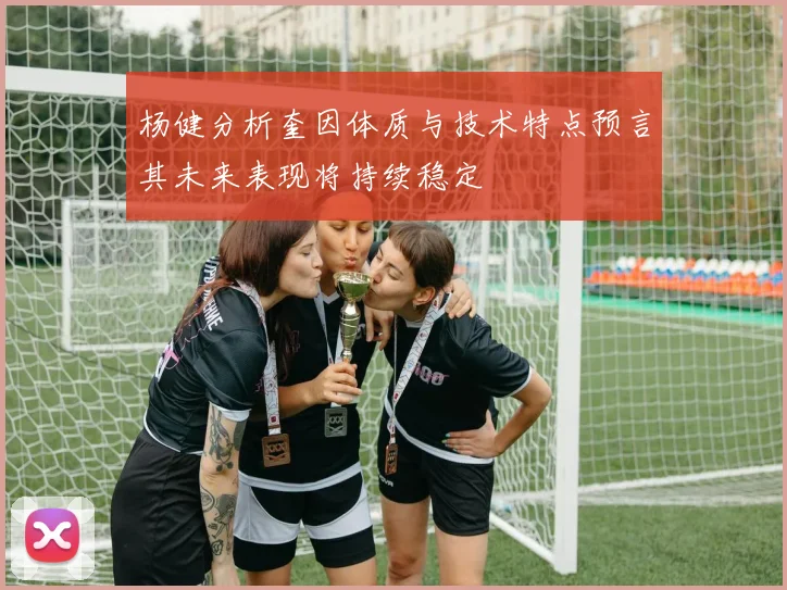 杨健分析奎因体质与技术特点预言其未来表现将持续稳定