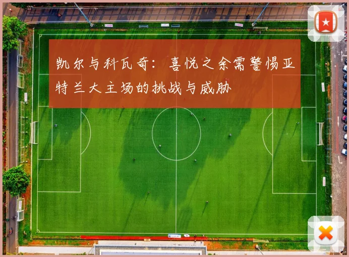 凯尔与科瓦奇：喜悦之余需警惕亚特兰大主场的挑战与威胁