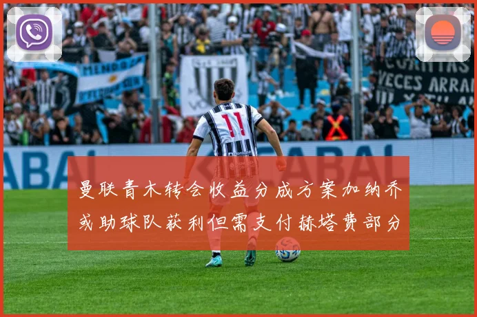 曼联青木转会收益分成方案加纳乔或助球队获利但需支付赫塔费部分收益